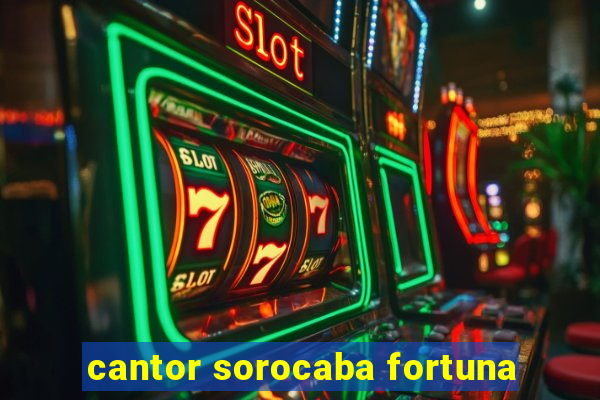 cantor sorocaba fortuna